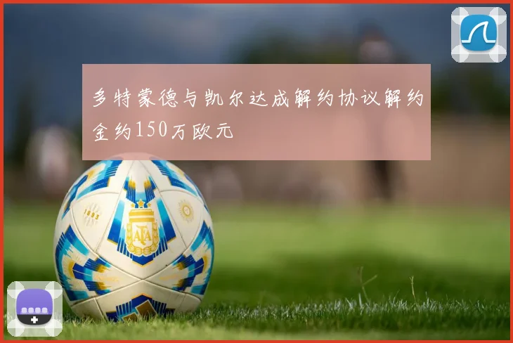 多特蒙德与凯尔达成解约协议解约金约150万欧元
