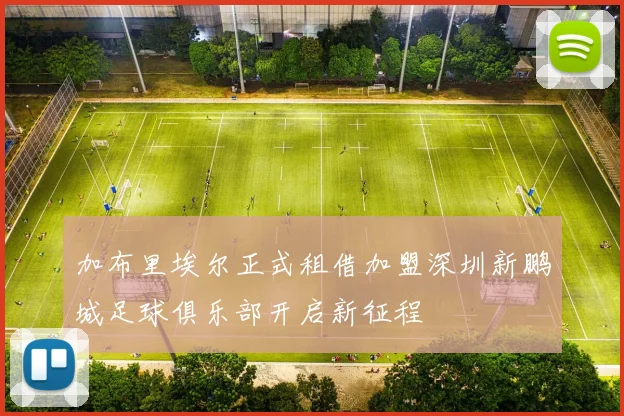 加布里埃尔正式租借加盟深圳新鹏城足球俱乐部开启新征程