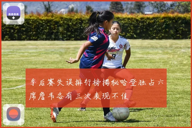 季后赛失误排行榜揭秘哈登独占六席詹韦各有三次表现不佳