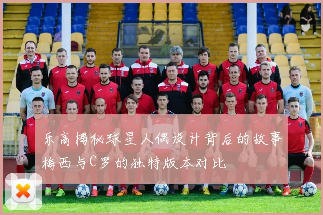 乐高揭秘球星人偶设计背后的故事梅西与C罗的独特版本对比